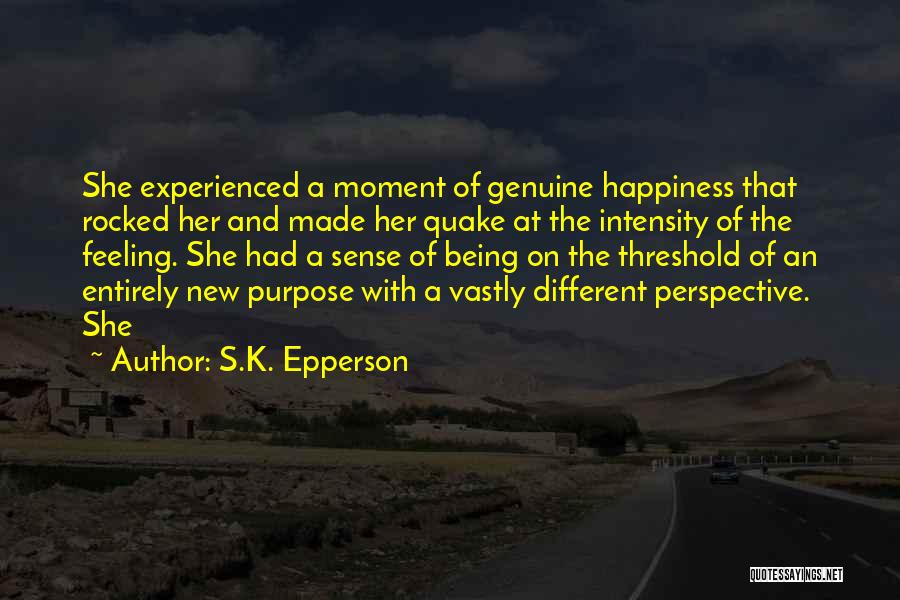 S.K. Epperson Quotes: She Experienced A Moment Of Genuine Happiness That Rocked Her And Made Her Quake At The Intensity Of The Feeling.