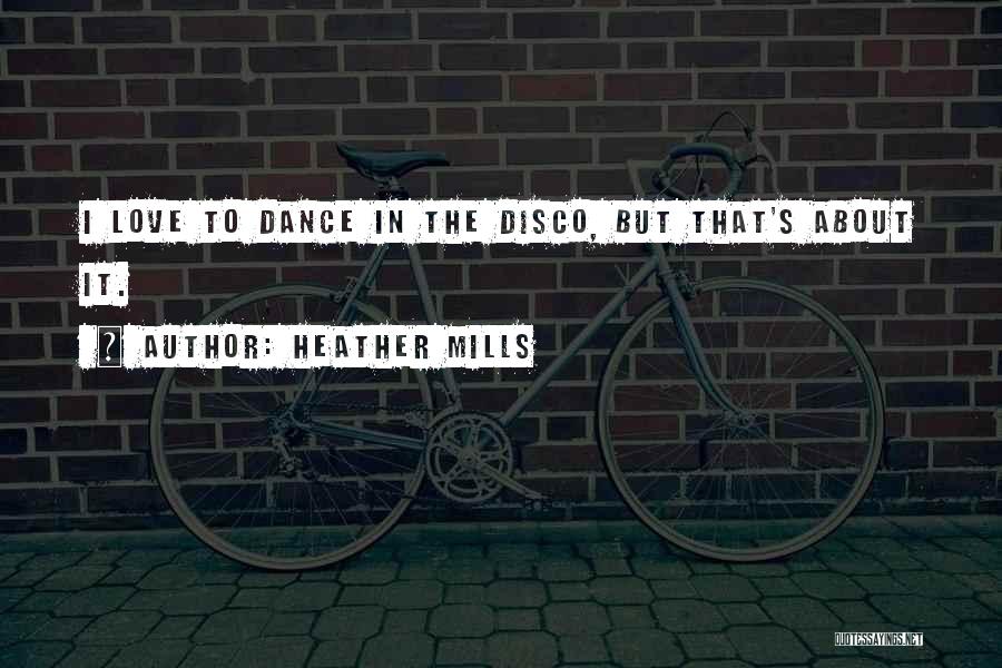 Heather Mills Quotes: I Love To Dance In The Disco, But That's About It.