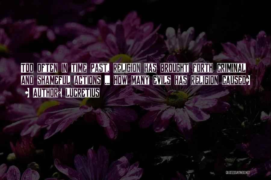 Lucretius Quotes: Too Often In Time Past, Religion Has Brought Forth Criminal And Shameful Actions ... How Many Evils Has Religion Caused?