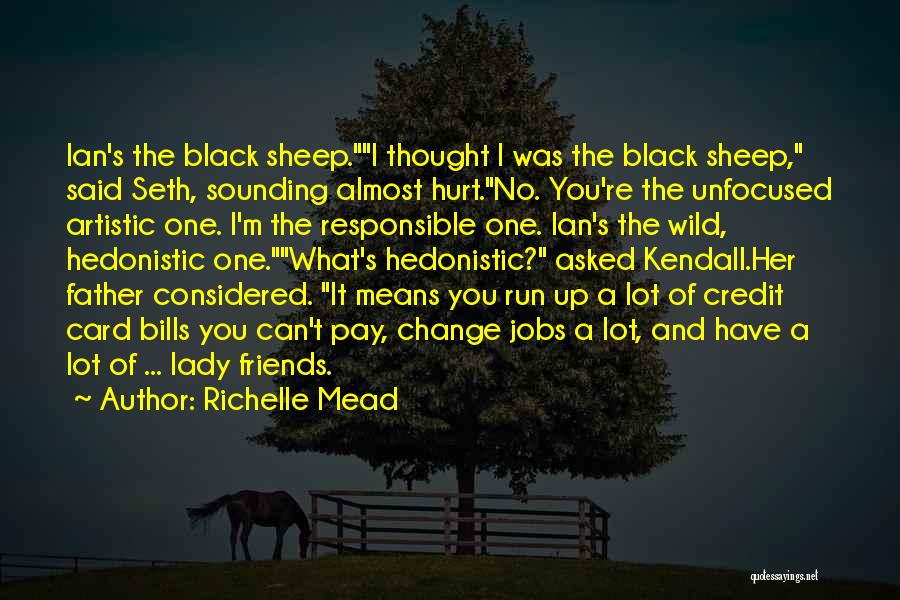 Richelle Mead Quotes: Ian's The Black Sheep.i Thought I Was The Black Sheep, Said Seth, Sounding Almost Hurt.no. You're The Unfocused Artistic One.