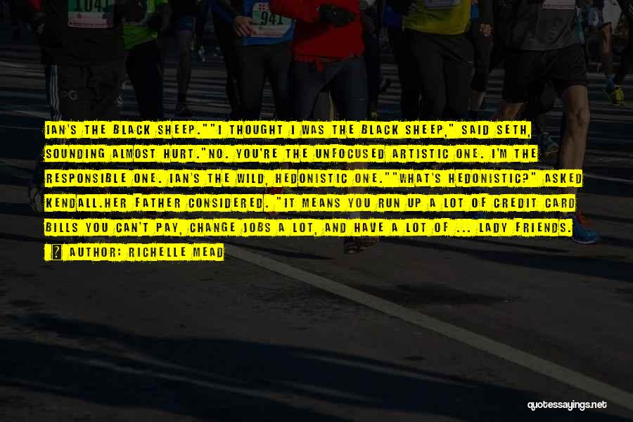 Richelle Mead Quotes: Ian's The Black Sheep.i Thought I Was The Black Sheep, Said Seth, Sounding Almost Hurt.no. You're The Unfocused Artistic One.