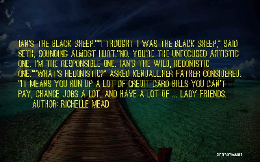 Richelle Mead Quotes: Ian's The Black Sheep.i Thought I Was The Black Sheep, Said Seth, Sounding Almost Hurt.no. You're The Unfocused Artistic One.