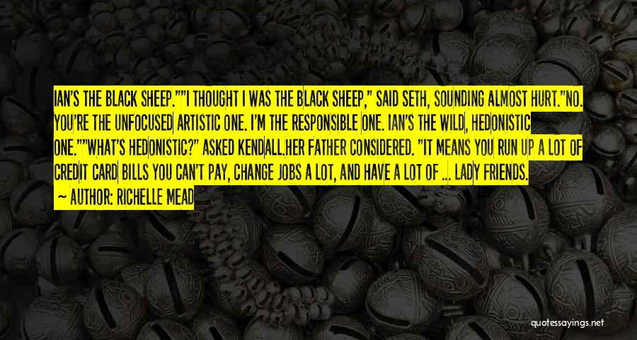 Richelle Mead Quotes: Ian's The Black Sheep.i Thought I Was The Black Sheep, Said Seth, Sounding Almost Hurt.no. You're The Unfocused Artistic One.