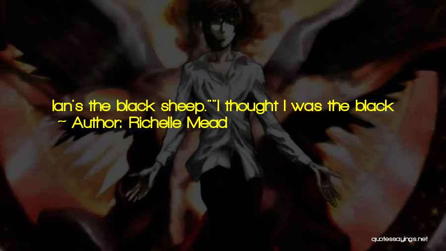 Richelle Mead Quotes: Ian's The Black Sheep.i Thought I Was The Black Sheep, Said Seth, Sounding Almost Hurt.no. You're The Unfocused Artistic One.