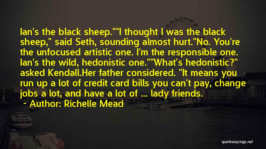Richelle Mead Quotes: Ian's The Black Sheep.i Thought I Was The Black Sheep, Said Seth, Sounding Almost Hurt.no. You're The Unfocused Artistic One.
