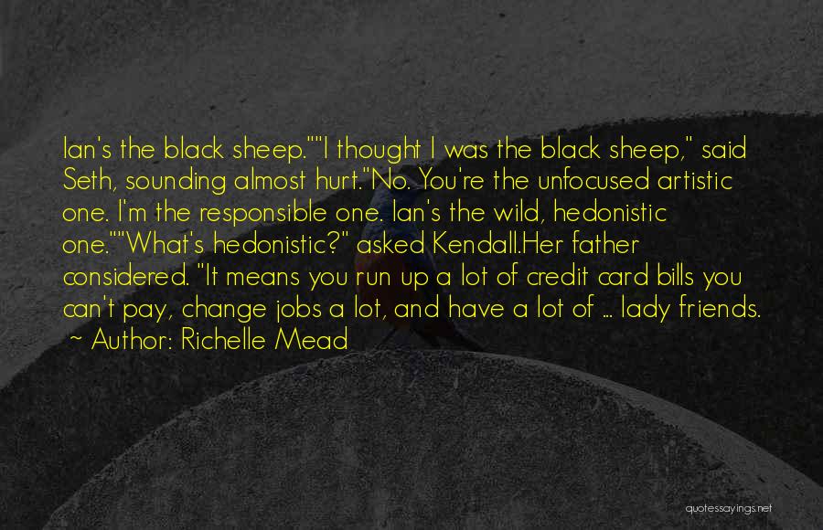 Richelle Mead Quotes: Ian's The Black Sheep.i Thought I Was The Black Sheep, Said Seth, Sounding Almost Hurt.no. You're The Unfocused Artistic One.