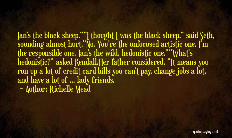 Richelle Mead Quotes: Ian's The Black Sheep.i Thought I Was The Black Sheep, Said Seth, Sounding Almost Hurt.no. You're The Unfocused Artistic One.