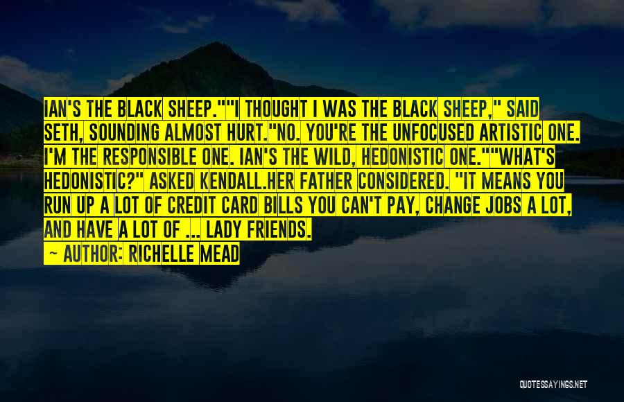 Richelle Mead Quotes: Ian's The Black Sheep.i Thought I Was The Black Sheep, Said Seth, Sounding Almost Hurt.no. You're The Unfocused Artistic One.
