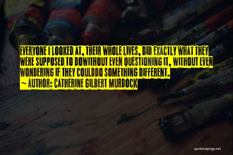 Catherine Gilbert Murdock Quotes: Everyone I Looked At, Their Whole Lives, Did Exactly What They Were Supposed To Dowithout Even Questioning It, Without Even