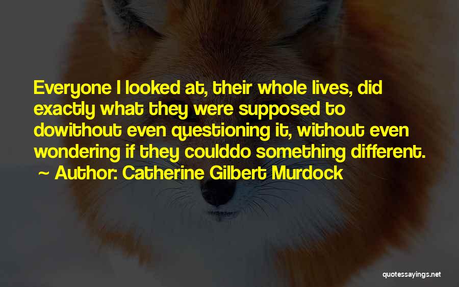 Catherine Gilbert Murdock Quotes: Everyone I Looked At, Their Whole Lives, Did Exactly What They Were Supposed To Dowithout Even Questioning It, Without Even