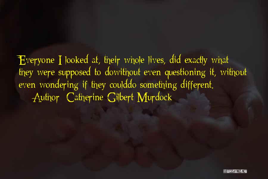 Catherine Gilbert Murdock Quotes: Everyone I Looked At, Their Whole Lives, Did Exactly What They Were Supposed To Dowithout Even Questioning It, Without Even