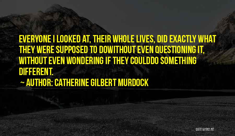 Catherine Gilbert Murdock Quotes: Everyone I Looked At, Their Whole Lives, Did Exactly What They Were Supposed To Dowithout Even Questioning It, Without Even