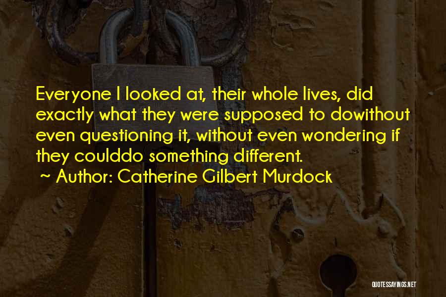 Catherine Gilbert Murdock Quotes: Everyone I Looked At, Their Whole Lives, Did Exactly What They Were Supposed To Dowithout Even Questioning It, Without Even
