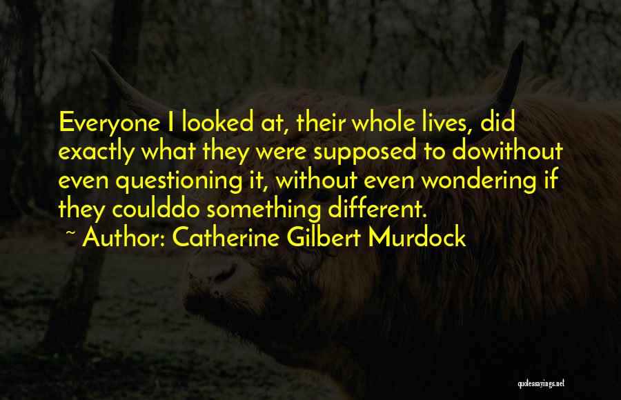 Catherine Gilbert Murdock Quotes: Everyone I Looked At, Their Whole Lives, Did Exactly What They Were Supposed To Dowithout Even Questioning It, Without Even