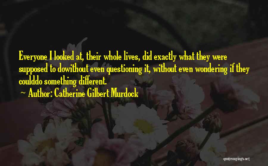 Catherine Gilbert Murdock Quotes: Everyone I Looked At, Their Whole Lives, Did Exactly What They Were Supposed To Dowithout Even Questioning It, Without Even