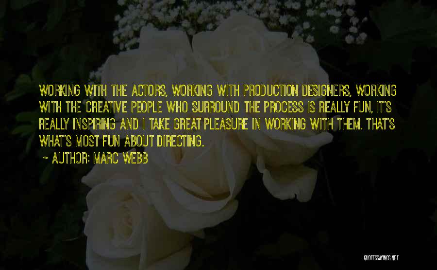 Marc Webb Quotes: Working With The Actors, Working With Production Designers, Working With The Creative People Who Surround The Process Is Really Fun,