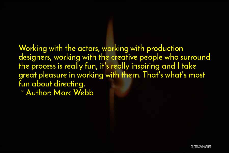 Marc Webb Quotes: Working With The Actors, Working With Production Designers, Working With The Creative People Who Surround The Process Is Really Fun,