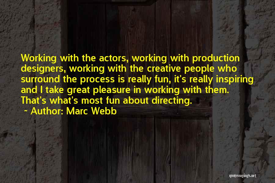 Marc Webb Quotes: Working With The Actors, Working With Production Designers, Working With The Creative People Who Surround The Process Is Really Fun,
