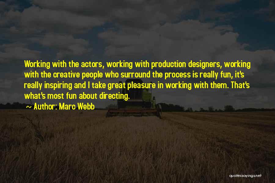 Marc Webb Quotes: Working With The Actors, Working With Production Designers, Working With The Creative People Who Surround The Process Is Really Fun,