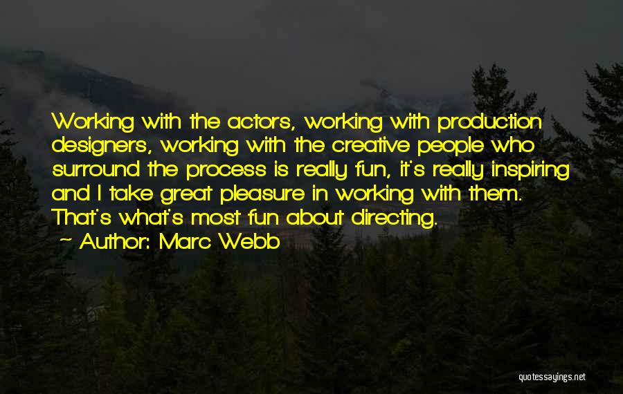 Marc Webb Quotes: Working With The Actors, Working With Production Designers, Working With The Creative People Who Surround The Process Is Really Fun,