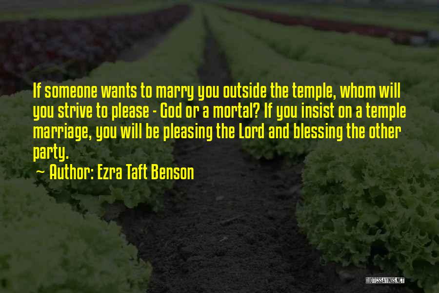 Ezra Taft Benson Quotes: If Someone Wants To Marry You Outside The Temple, Whom Will You Strive To Please - God Or A Mortal?