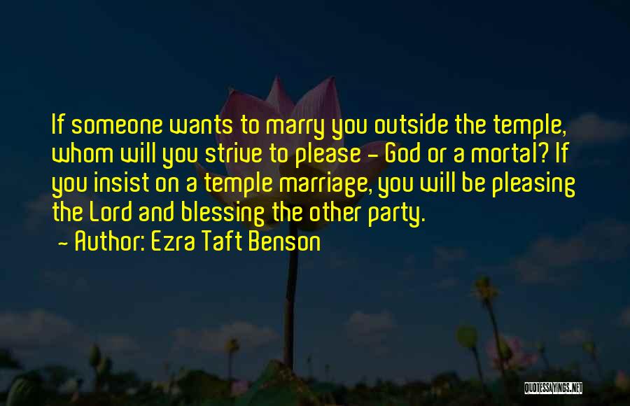 Ezra Taft Benson Quotes: If Someone Wants To Marry You Outside The Temple, Whom Will You Strive To Please - God Or A Mortal?