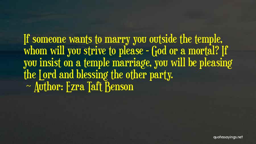 Ezra Taft Benson Quotes: If Someone Wants To Marry You Outside The Temple, Whom Will You Strive To Please - God Or A Mortal?