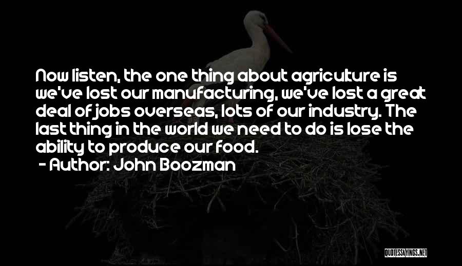 John Boozman Quotes: Now Listen, The One Thing About Agriculture Is We've Lost Our Manufacturing, We've Lost A Great Deal Of Jobs Overseas,