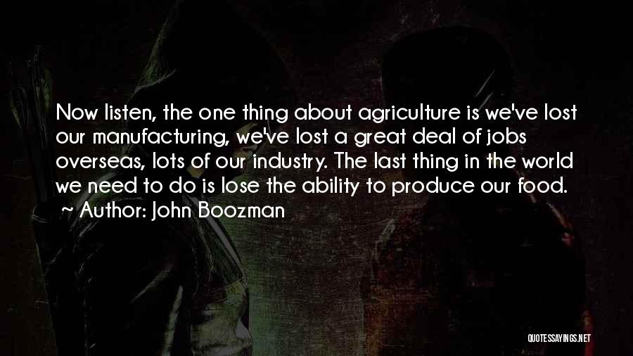 John Boozman Quotes: Now Listen, The One Thing About Agriculture Is We've Lost Our Manufacturing, We've Lost A Great Deal Of Jobs Overseas,