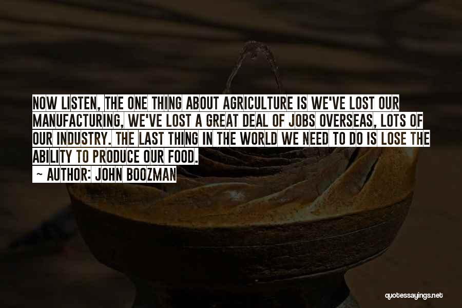 John Boozman Quotes: Now Listen, The One Thing About Agriculture Is We've Lost Our Manufacturing, We've Lost A Great Deal Of Jobs Overseas,