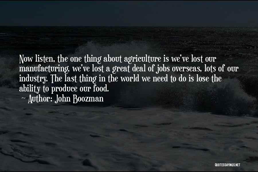 John Boozman Quotes: Now Listen, The One Thing About Agriculture Is We've Lost Our Manufacturing, We've Lost A Great Deal Of Jobs Overseas,