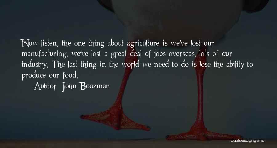 John Boozman Quotes: Now Listen, The One Thing About Agriculture Is We've Lost Our Manufacturing, We've Lost A Great Deal Of Jobs Overseas,
