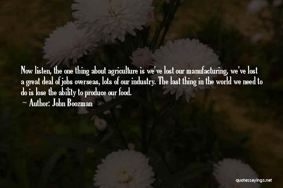 John Boozman Quotes: Now Listen, The One Thing About Agriculture Is We've Lost Our Manufacturing, We've Lost A Great Deal Of Jobs Overseas,