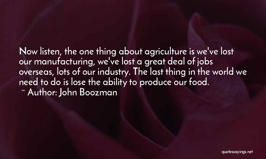 John Boozman Quotes: Now Listen, The One Thing About Agriculture Is We've Lost Our Manufacturing, We've Lost A Great Deal Of Jobs Overseas,