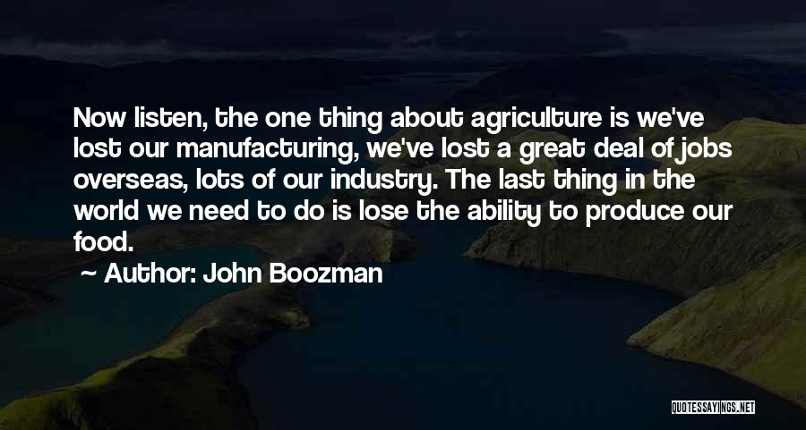 John Boozman Quotes: Now Listen, The One Thing About Agriculture Is We've Lost Our Manufacturing, We've Lost A Great Deal Of Jobs Overseas,
