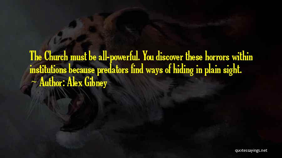 Alex Gibney Quotes: The Church Must Be All-powerful. You Discover These Horrors Within Institutions Because Predators Find Ways Of Hiding In Plain Sight.