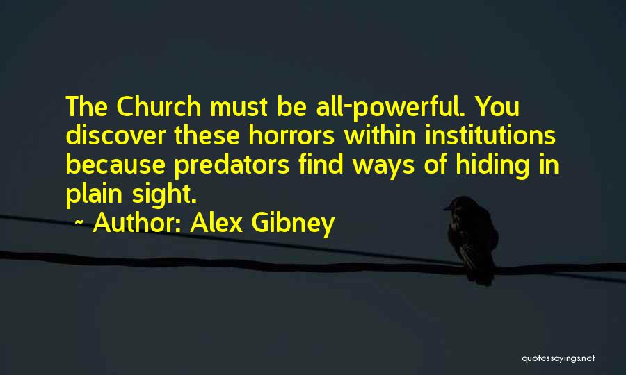 Alex Gibney Quotes: The Church Must Be All-powerful. You Discover These Horrors Within Institutions Because Predators Find Ways Of Hiding In Plain Sight.