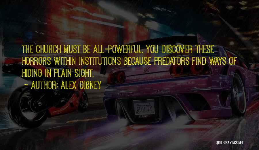 Alex Gibney Quotes: The Church Must Be All-powerful. You Discover These Horrors Within Institutions Because Predators Find Ways Of Hiding In Plain Sight.