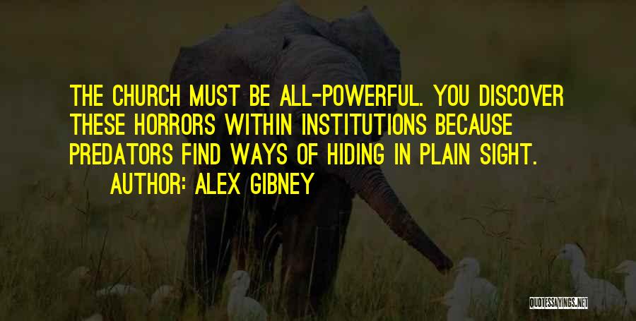Alex Gibney Quotes: The Church Must Be All-powerful. You Discover These Horrors Within Institutions Because Predators Find Ways Of Hiding In Plain Sight.