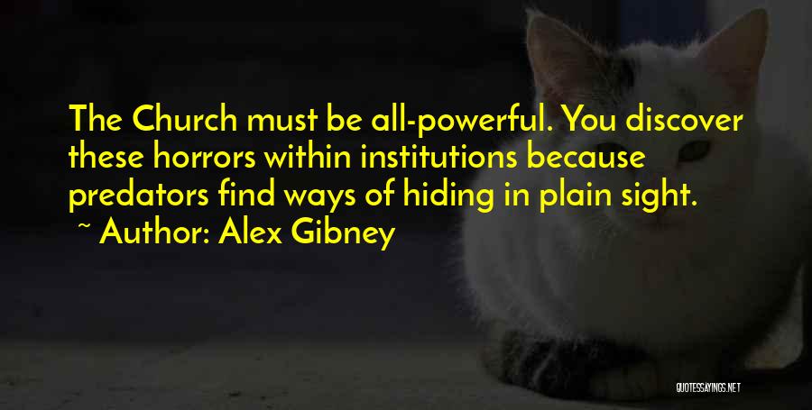 Alex Gibney Quotes: The Church Must Be All-powerful. You Discover These Horrors Within Institutions Because Predators Find Ways Of Hiding In Plain Sight.
