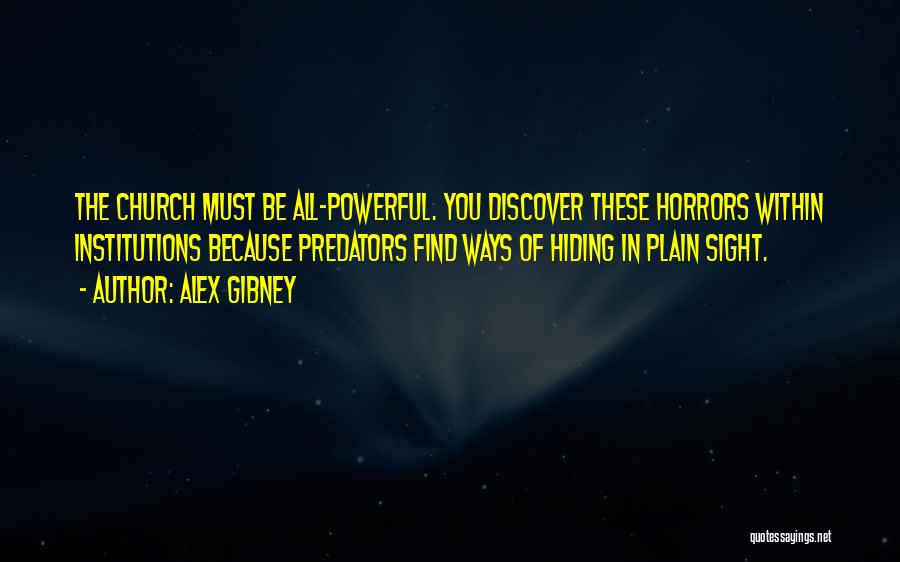 Alex Gibney Quotes: The Church Must Be All-powerful. You Discover These Horrors Within Institutions Because Predators Find Ways Of Hiding In Plain Sight.