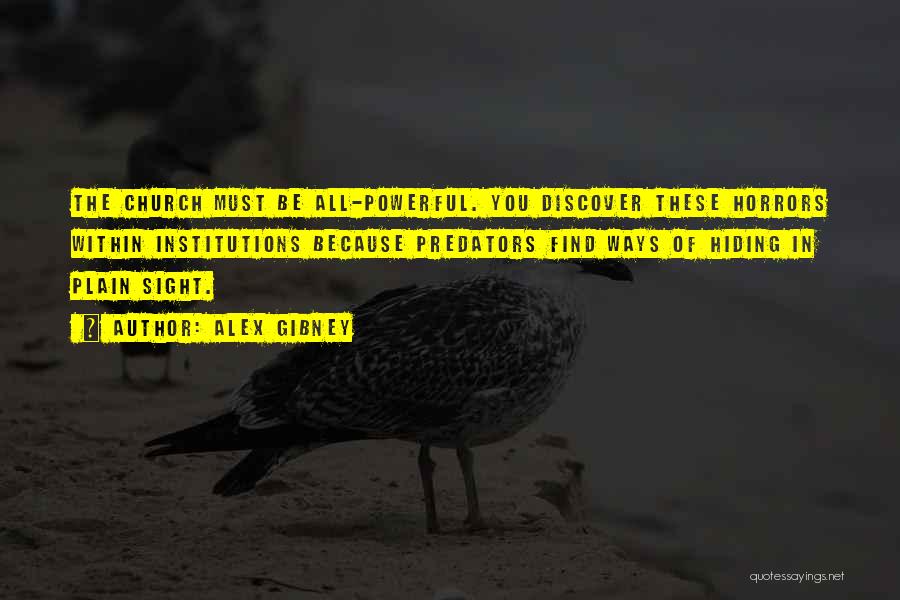 Alex Gibney Quotes: The Church Must Be All-powerful. You Discover These Horrors Within Institutions Because Predators Find Ways Of Hiding In Plain Sight.