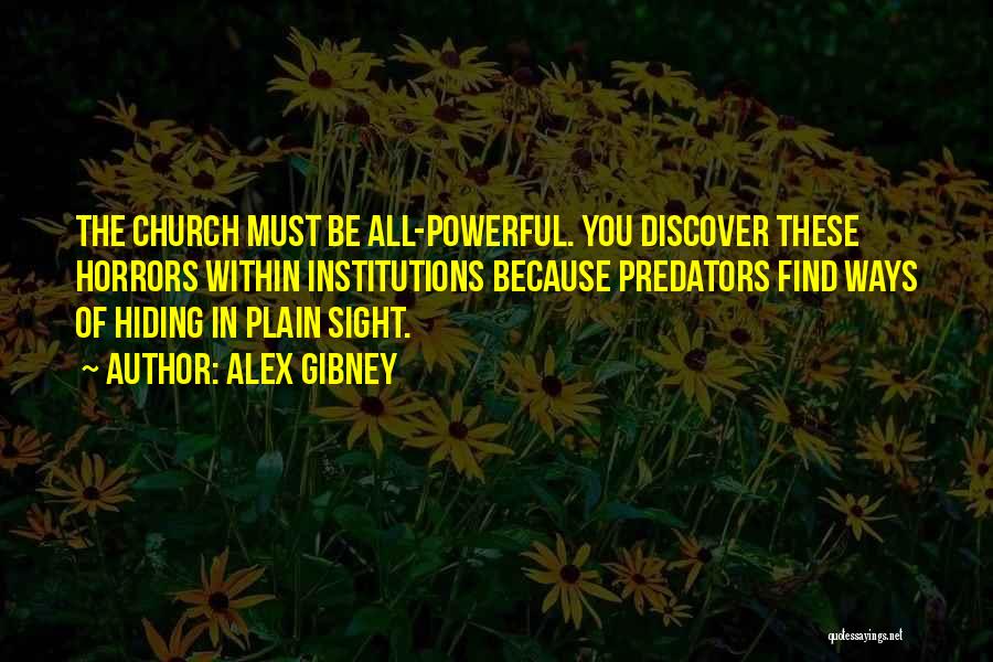 Alex Gibney Quotes: The Church Must Be All-powerful. You Discover These Horrors Within Institutions Because Predators Find Ways Of Hiding In Plain Sight.