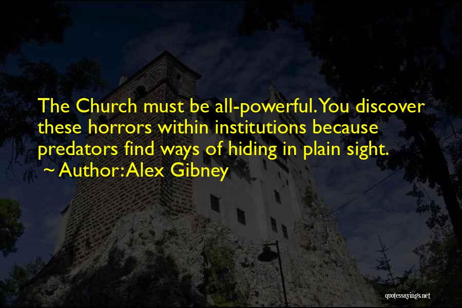 Alex Gibney Quotes: The Church Must Be All-powerful. You Discover These Horrors Within Institutions Because Predators Find Ways Of Hiding In Plain Sight.