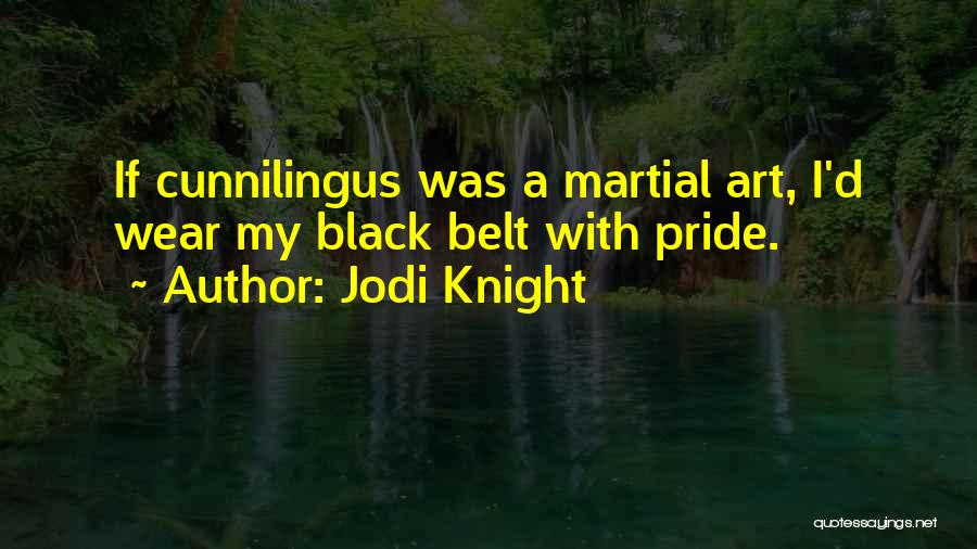 Jodi Knight Quotes: If Cunnilingus Was A Martial Art, I'd Wear My Black Belt With Pride.