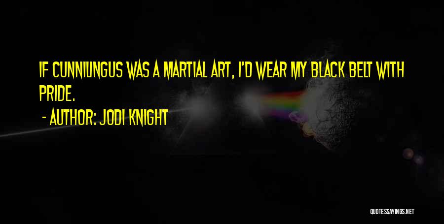 Jodi Knight Quotes: If Cunnilingus Was A Martial Art, I'd Wear My Black Belt With Pride.