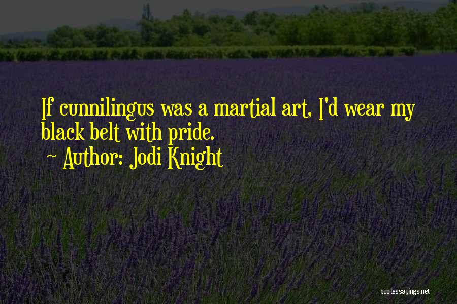 Jodi Knight Quotes: If Cunnilingus Was A Martial Art, I'd Wear My Black Belt With Pride.