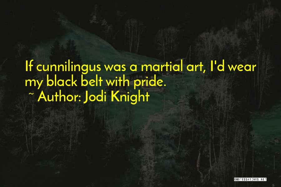 Jodi Knight Quotes: If Cunnilingus Was A Martial Art, I'd Wear My Black Belt With Pride.