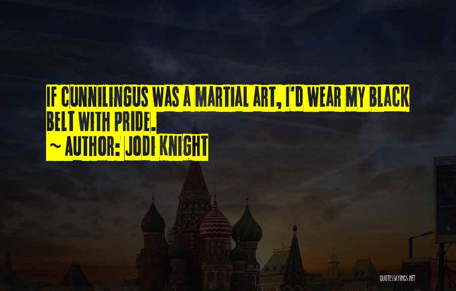 Jodi Knight Quotes: If Cunnilingus Was A Martial Art, I'd Wear My Black Belt With Pride.