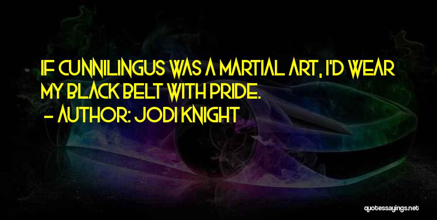 Jodi Knight Quotes: If Cunnilingus Was A Martial Art, I'd Wear My Black Belt With Pride.